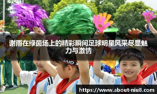 谢雨在绿茵场上的精彩瞬间足球明星风采尽显魅力与激情