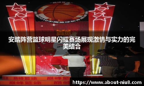 安踏阵营篮球明星闪耀赛场展现激情与实力的完美结合